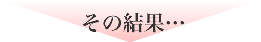その結果…